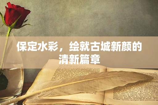 保定水彩，绘就古城新颜的清新篇章