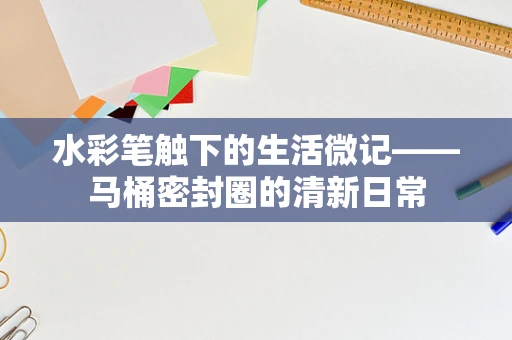 水彩笔触下的生活微记——马桶密封圈的清新日常