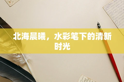 北海晨曦，水彩笔下的清新时光