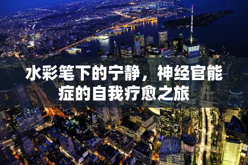 水彩笔下的宁静，神经官能症的自我疗愈之旅
