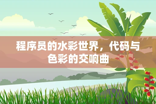 程序员的水彩世界，代码与色彩的交响曲