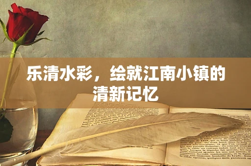 乐清水彩，绘就江南小镇的清新记忆