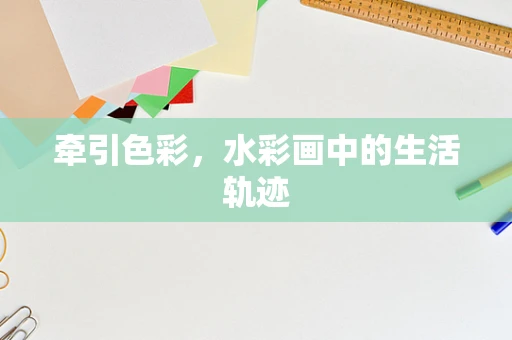 牵引色彩，水彩画中的生活轨迹