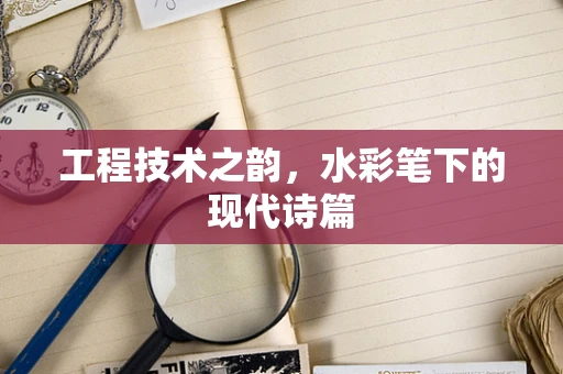 工程技术之韵，水彩笔下的现代诗篇
