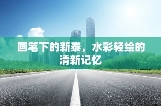 画笔下的新泰，水彩轻绘的清新记忆