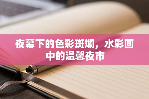 夜幕下的色彩斑斓，水彩画中的温馨夜市