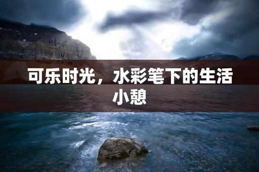 可乐时光，水彩笔下的生活小憩