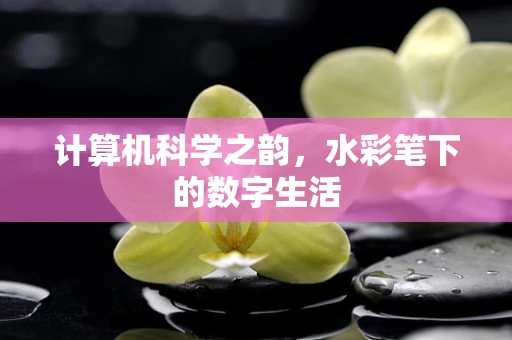 计算机科学之韵，水彩笔下的数字生活