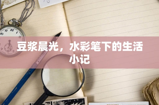豆浆晨光，水彩笔下的生活小记