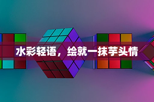 水彩轻语，绘就一抹芋头情
