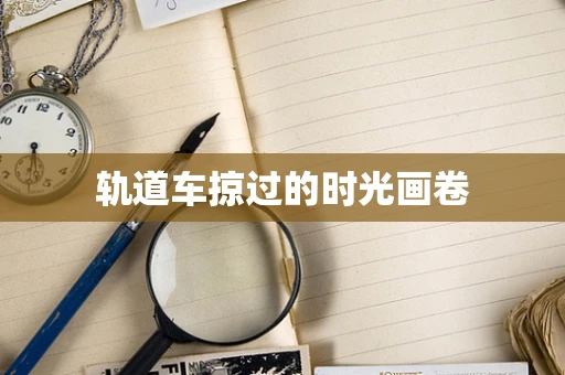 轨道车掠过的时光画卷