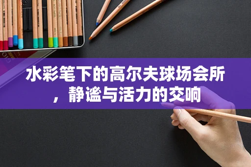 水彩笔下的高尔夫球场会所，静谧与活力的交响