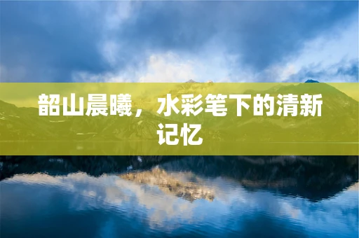 韶山晨曦，水彩笔下的清新记忆