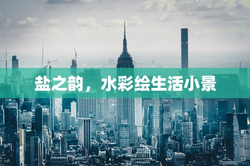 盐之韵，水彩绘生活小景