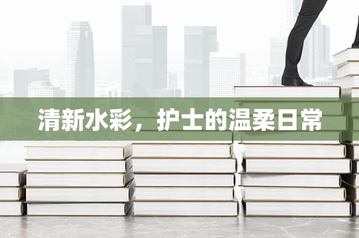 清新水彩，护士的温柔日常
