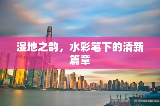 湿地之韵，水彩笔下的清新篇章