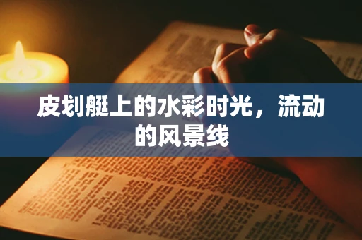 皮划艇上的水彩时光，流动的风景线