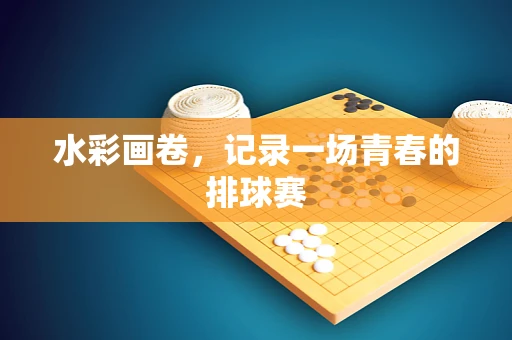 水彩画卷，记录一场青春的排球赛