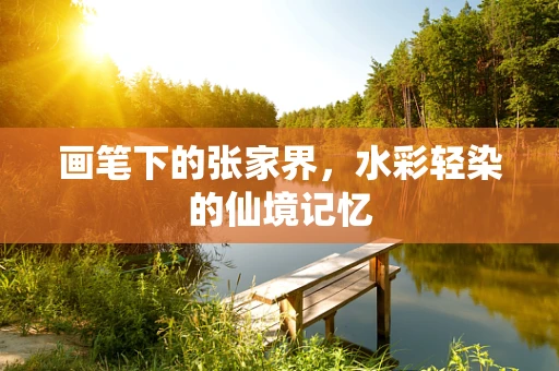 画笔下的张家界，水彩轻染的仙境记忆