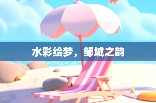 水彩绘梦，邹城之韵