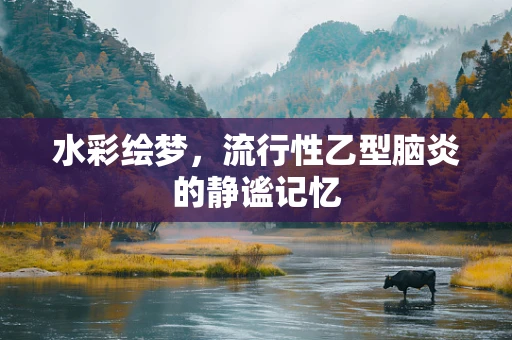 水彩绘梦，流行性乙型脑炎的静谧记忆