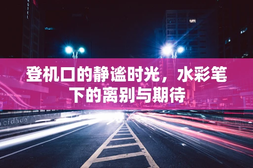 登机口的静谧时光，水彩笔下的离别与期待