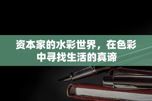 资本家的水彩世界，在色彩中寻找生活的真谛