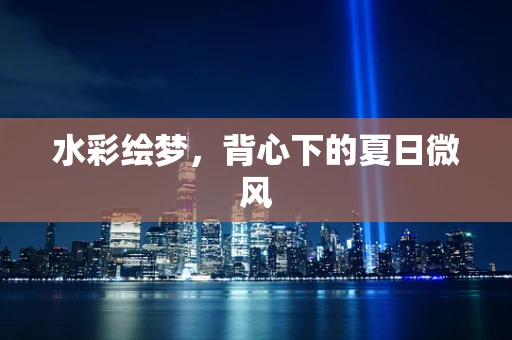 水彩绘梦，背心下的夏日微风
