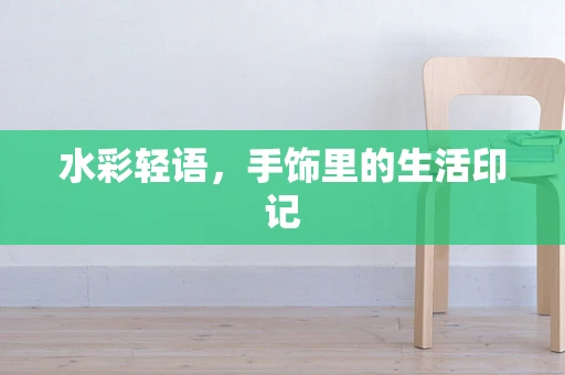 水彩轻语，手饰里的生活印记