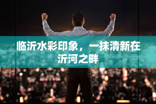 临沂水彩印象，一抹清新在沂河之畔