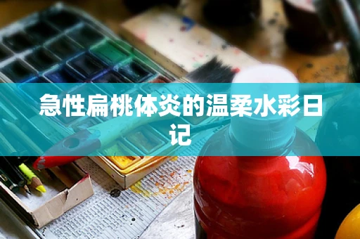 急性扁桃体炎的温柔水彩日记