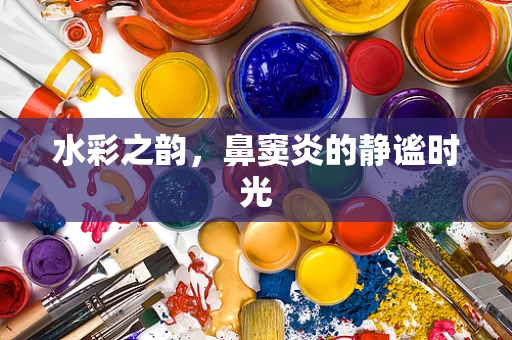 水彩之韵，鼻窦炎的静谧时光