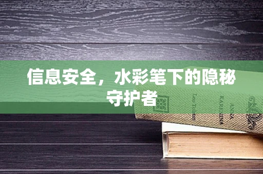 信息安全，水彩笔下的隐秘守护者