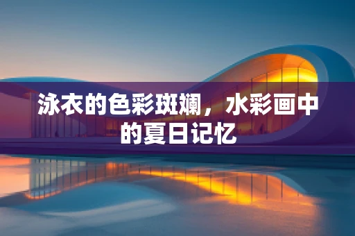 泳衣的色彩斑斓，水彩画中的夏日记忆
