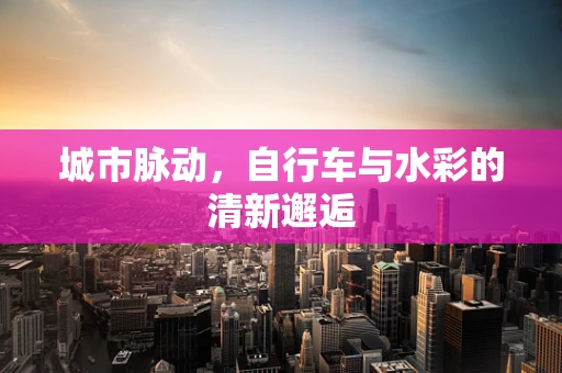 城市脉动，自行车与水彩的清新邂逅