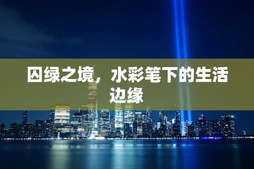 囚绿之境，水彩笔下的生活边缘