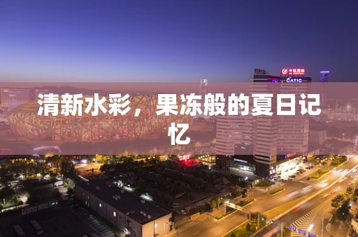 清新水彩，果冻般的夏日记忆