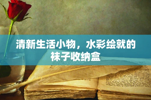 清新生活小物，水彩绘就的袜子收纳盒
