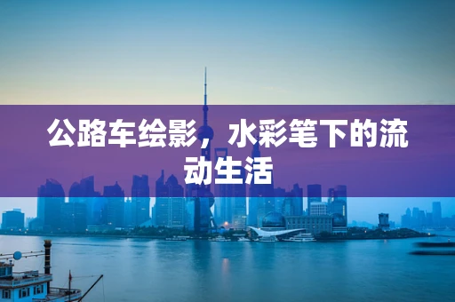公路车绘影，水彩笔下的流动生活