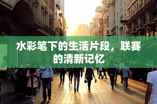水彩笔下的生活片段，联赛的清新记忆