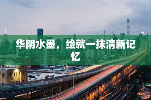 华阴水墨，绘就一抹清新记忆