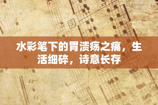 水彩笔下的胃溃疡之痛，生活细碎，诗意长存