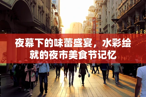 夜幕下的味蕾盛宴，水彩绘就的夜市美食节记忆