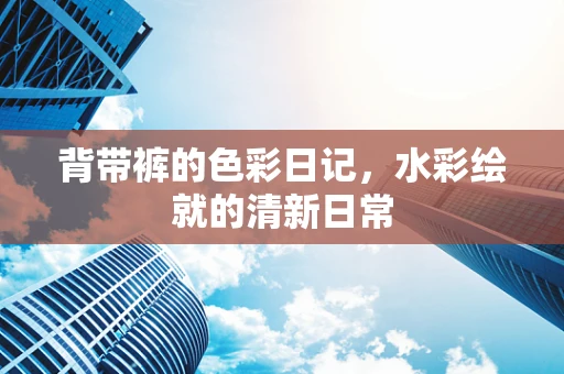 背带裤的色彩日记，水彩绘就的清新日常