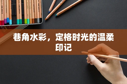 巷角水彩，定格时光的温柔印记