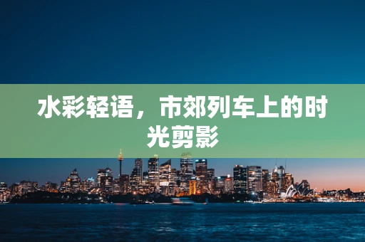 水彩轻语，市郊列车上的时光剪影