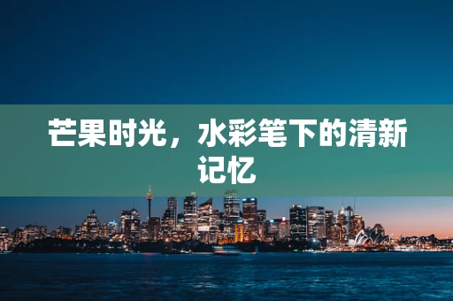 芒果时光，水彩笔下的清新记忆