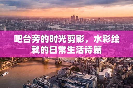 吧台旁的时光剪影，水彩绘就的日常生活诗篇
