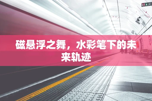磁悬浮之舞，水彩笔下的未来轨迹