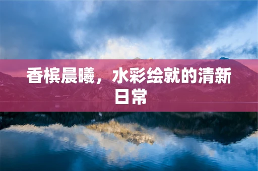 香槟晨曦，水彩绘就的清新日常